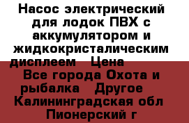 Насос электрический для лодок ПВХ с аккумулятором и жидкокристалическим дисплеем › Цена ­ 9 500 - Все города Охота и рыбалка » Другое   . Калининградская обл.,Пионерский г.